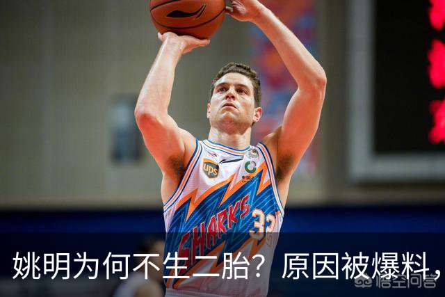 姚明为何不生二胎？原因被爆料，叶莉也没办法，太可惜且难以接受